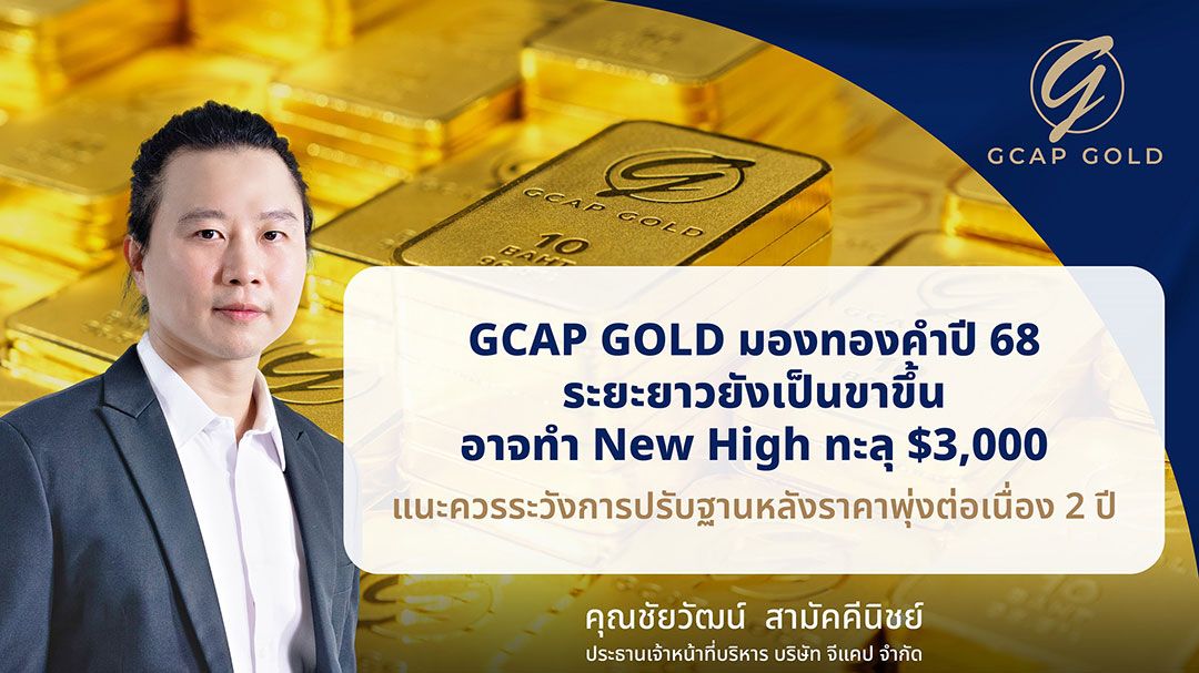 GCAP GOLD มองทองคำปี'68 ระยะยาวยังเป็นขาขี้น อาจทำ New High ทะลุ $3,000