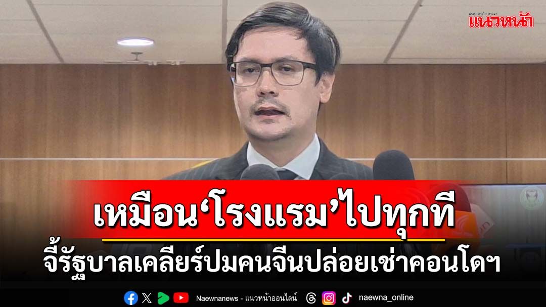 ‘รังสิมันต์’จี้รัฐบาลเร่งเคลียร์ปมคนจีนปล่อยเช่าคอนโดฯ เหน็บจะเป็น‘โรงแรม’แล้ว