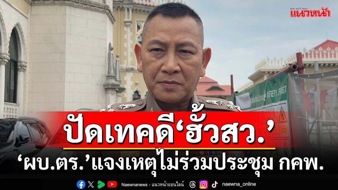 ‘ผบ.ตร.’แจงเหตุไม่ร่วมประชุมบอร์ดคดีพิเศษ ลั่นตำรวจไม่ได้เทคดี‘ฮั้วเลือกสว.’