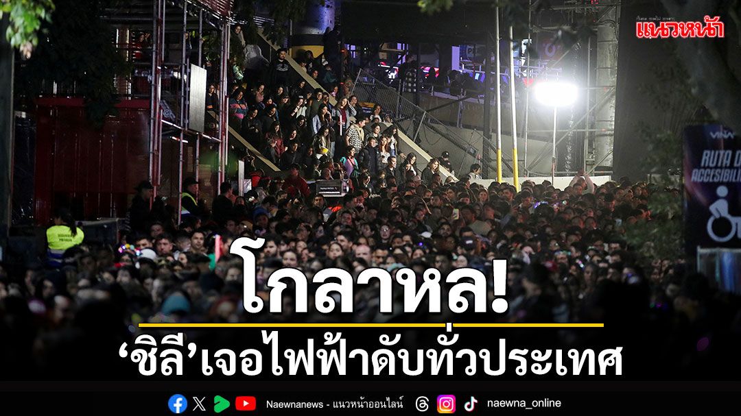 โกลาหล! 'ชิลี'เจอไฟฟ้าดับทั่วประเทศตั้งแต่เหนือจดใต้