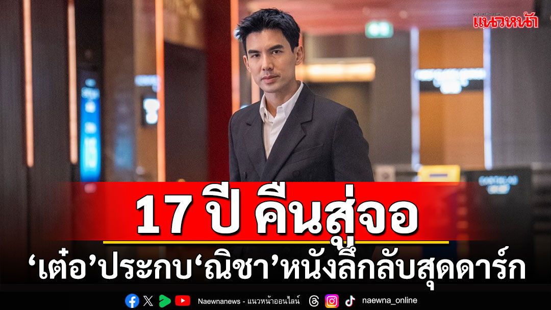 ‘เต๋อ’ คืนสู่จอในรอบ 17 ปี ประกบ ‘ณิชา’