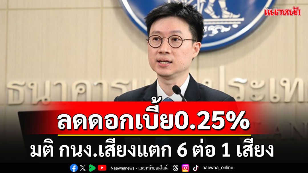 'กนง.'ลดดอกเบี้ย 0.25% เหลือ 2.0 % บอร์ดเสียงแตกมติ 6 ต่อ 1 เสียง