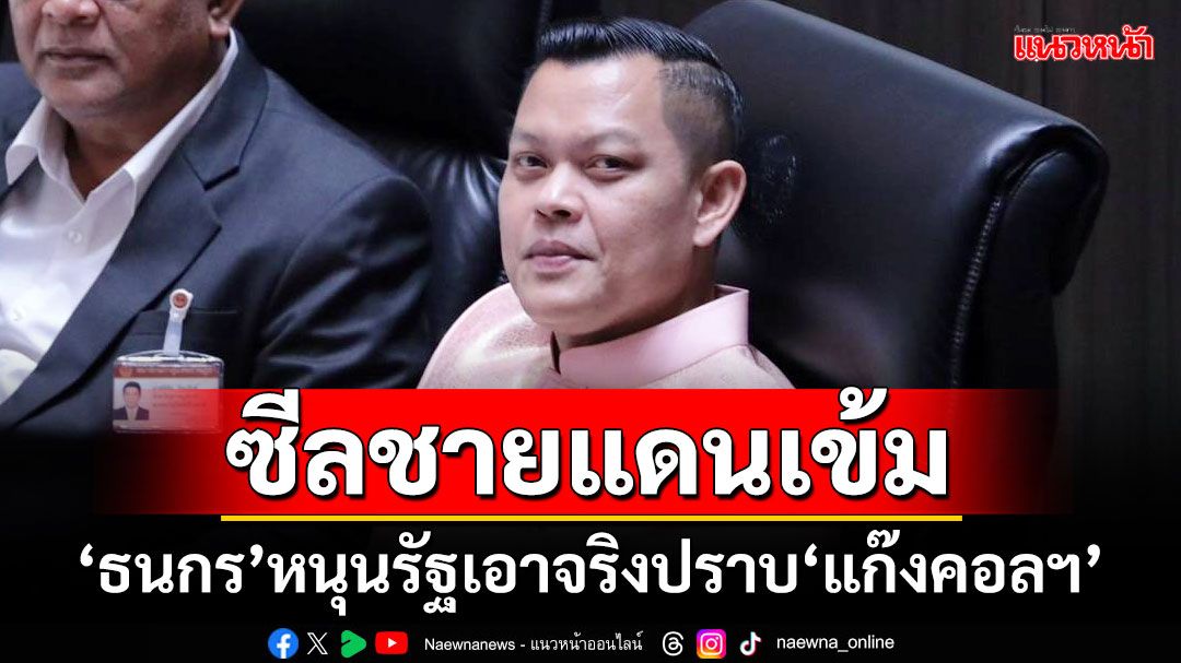 ซีลชายแดนเข้ม! ‘ธนกร’หนุนรัฐเอาจริงปราบ‘แก๊งคอลฯ’