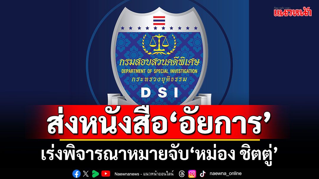 ‘DSI’เร่งส่งหนังสือ‘อัยการคดีค้ามนุษย์’ พิจารณาหมายจับ‘หม่อง ชิตตู่’กับพวก