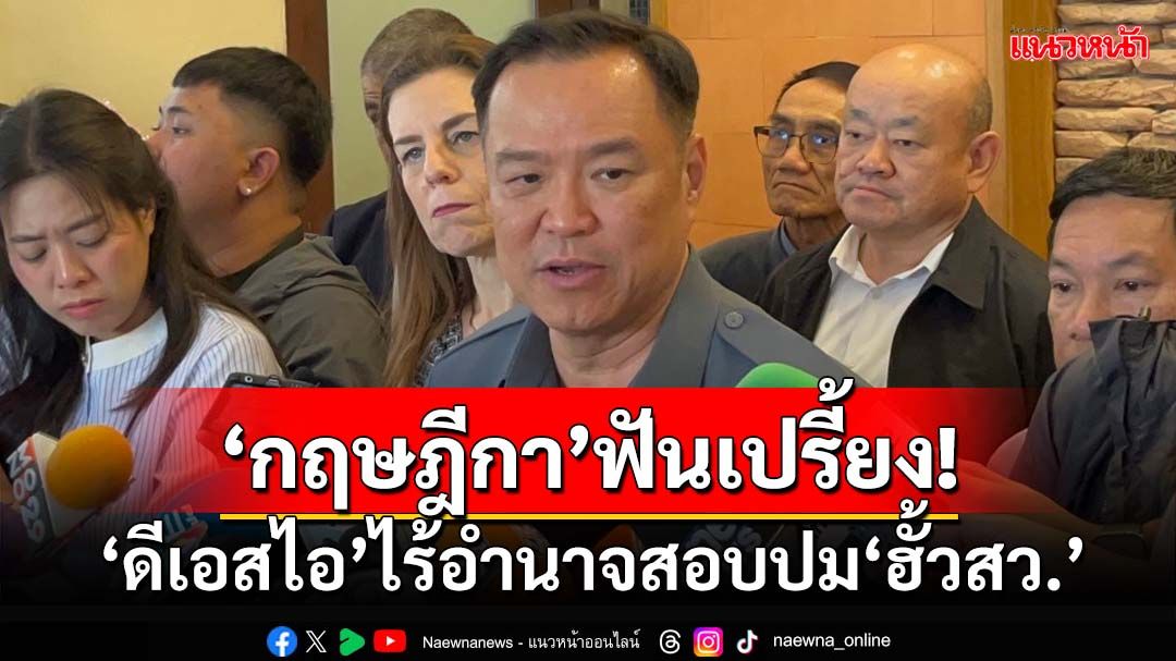 ‘กฤษฎีกา’ฟันเปรี้ยง! ‘ดีเอสไอ’ไร้อำนาจสอบปม‘ฮั้วสว.’ อนุทินชี้มีน้ำหนัก ต้องรับฟัง