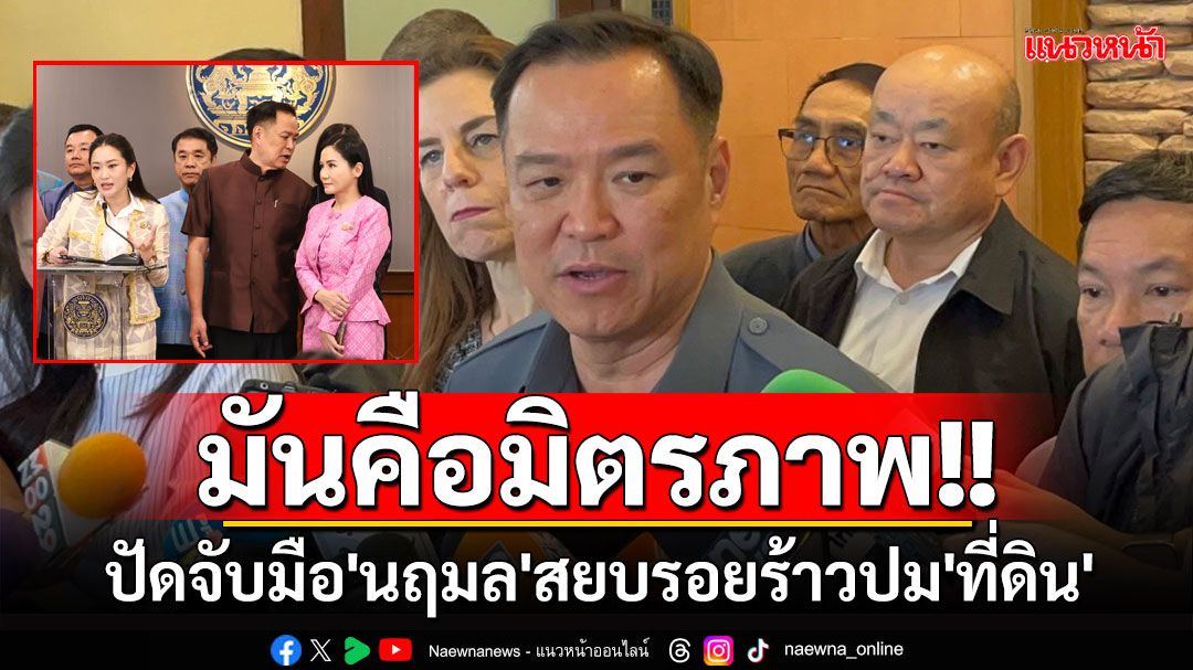 'อนุทิน'พลิ้ว!! ปัดจับมือ'นฤมล'สยบรอยร้าวปม'ที่ดิน' แต่เป็นมิตรภาพ ลั่น'รบ.'แน่นปึ้ก