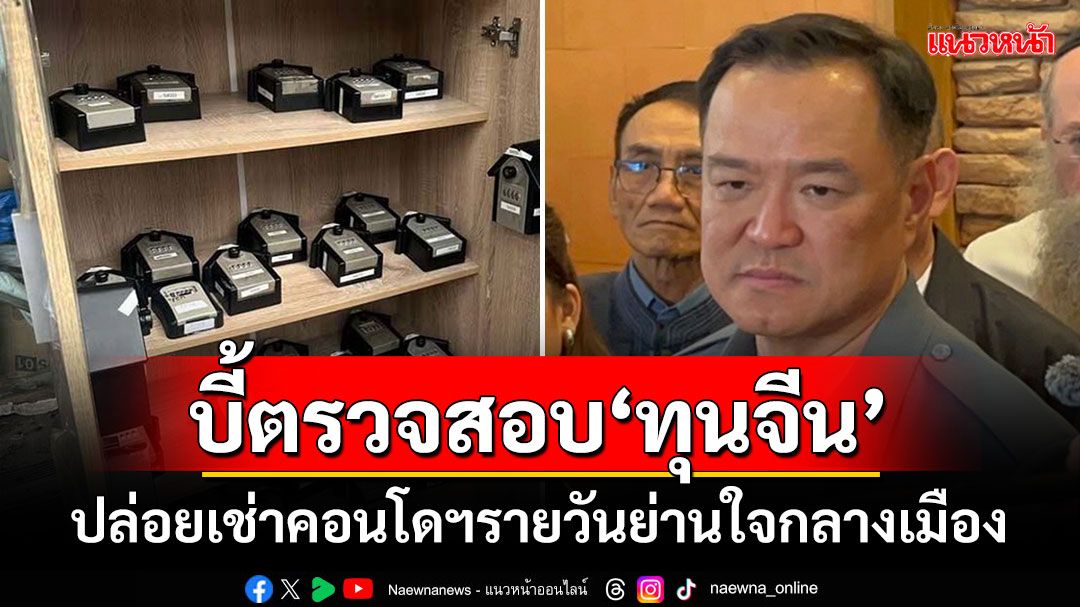 ‘มท.1’ชี้‘กรมการปกครอง’ต้องตรวจสอบ‘นายทุนจีน’ ปล่อยเช่าคอนโดฯรายวันย่านใจกลางเมือง