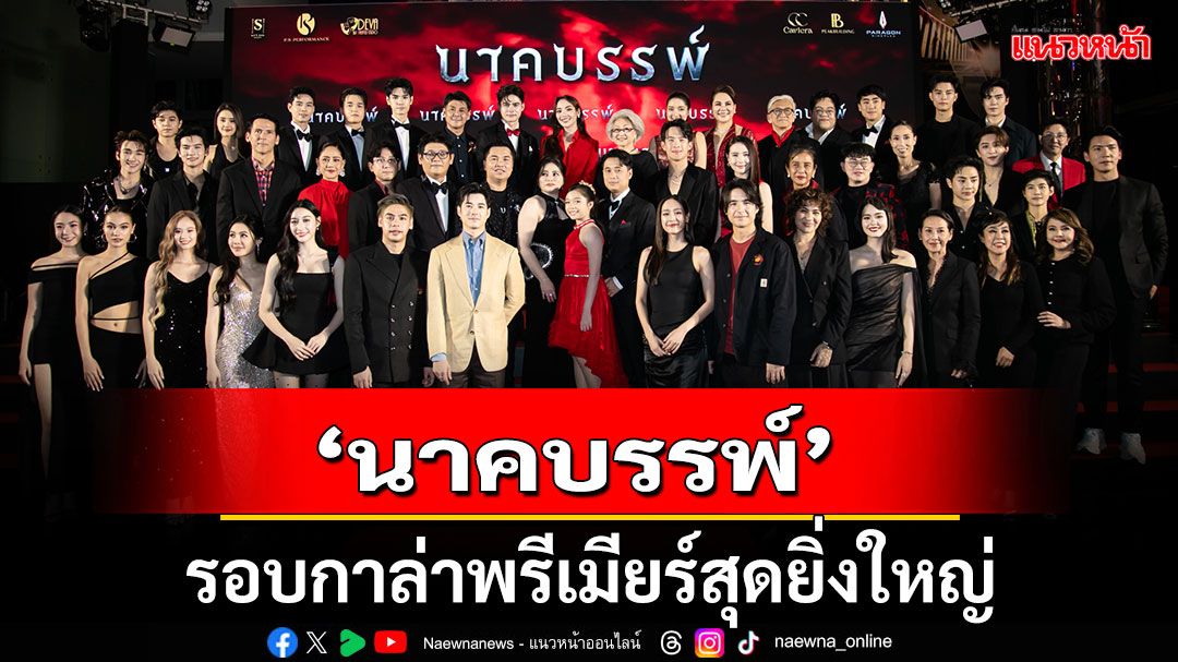 'นาคบรรพ์'รอบกาล่าพรีเมียร์สุดยิ่งใหญ่'เจมส์ มาร์-นีญ่า-สินจัย'เปิดจักรวาลพญานาคเรื่องแรกแห่งปี