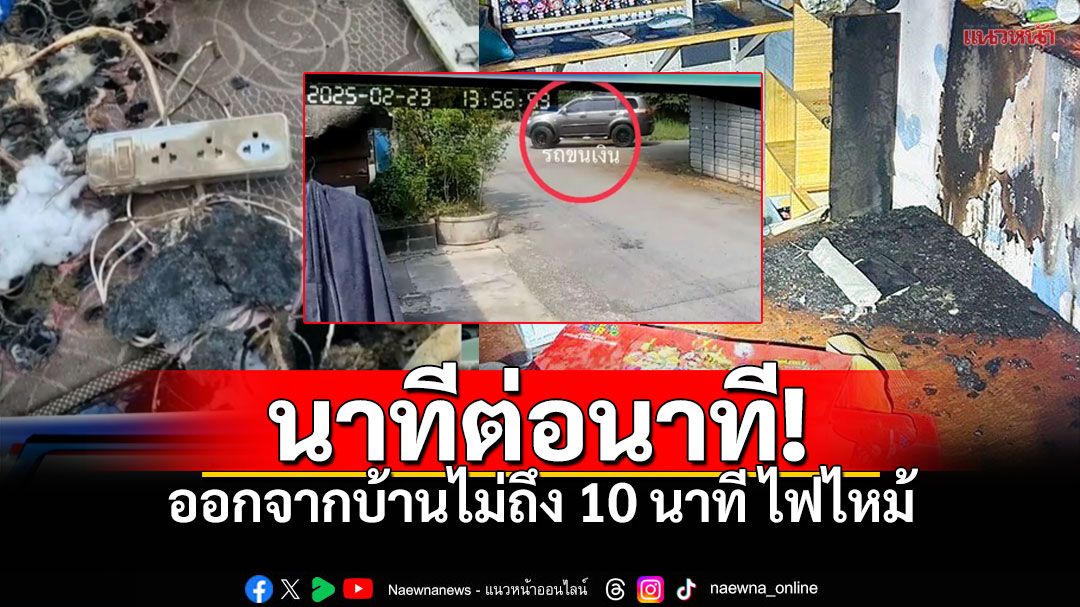 เปิดไทม์ไลน์นาทีต่อนาที! สาวออกจากบ้าน ไม่ถึง5นาทีไฟไหม้ เงินหาย10ล้าน