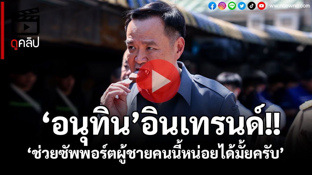 (คลิป) ‘อนุทิน’อินเทรนด์! ลั่น‘ช่วยซัพพอร์ตผู้ชายคนนี้หน่อยได้ไหมครับ’