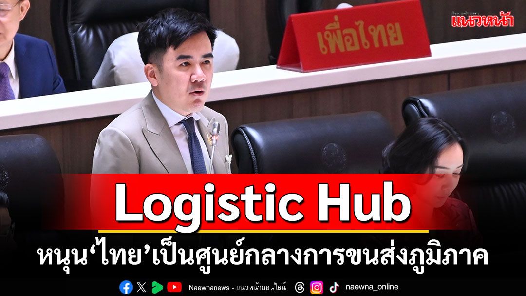 'ชนินทร์'ชี้'รบ.เพื่อไทย'เดินหน้าเป้าหมาย Logistic Hub ส่งเสริมไทยเป็นศูนย์กลางการขนส่งภูมิภาค