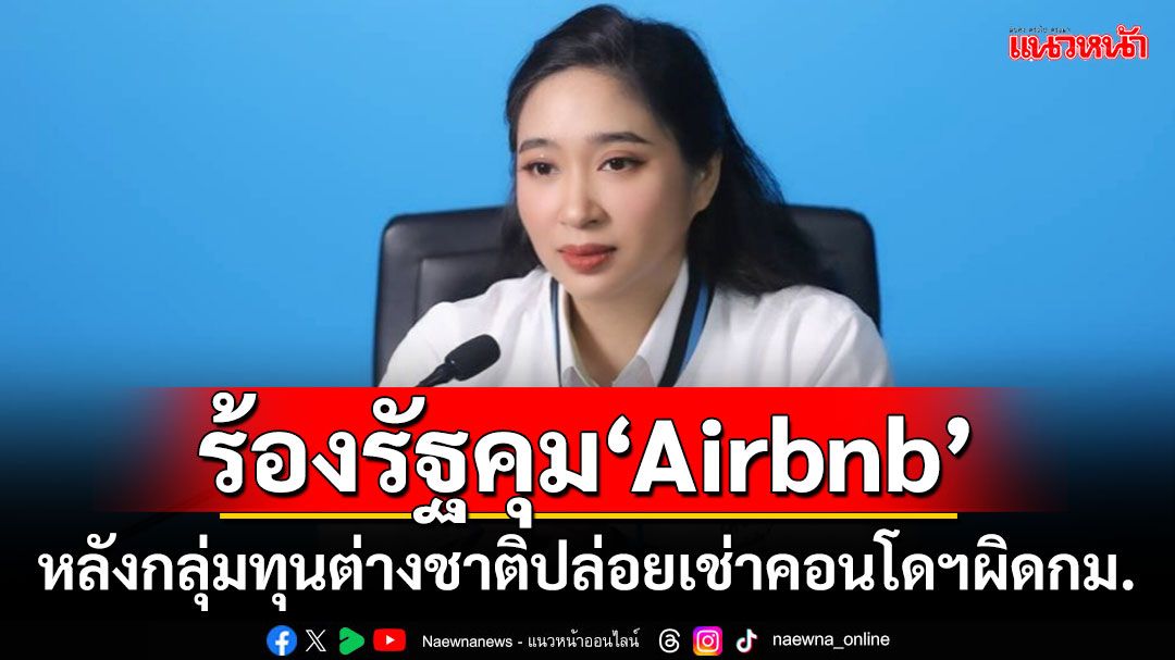 โฆษก ปชป.ร้องรัฐ! เร่งคุม'Airbnb' หลังกลุ่มทุนต่างชาติปล่อยเช่าคอนโดฯผิดกฎหมาย