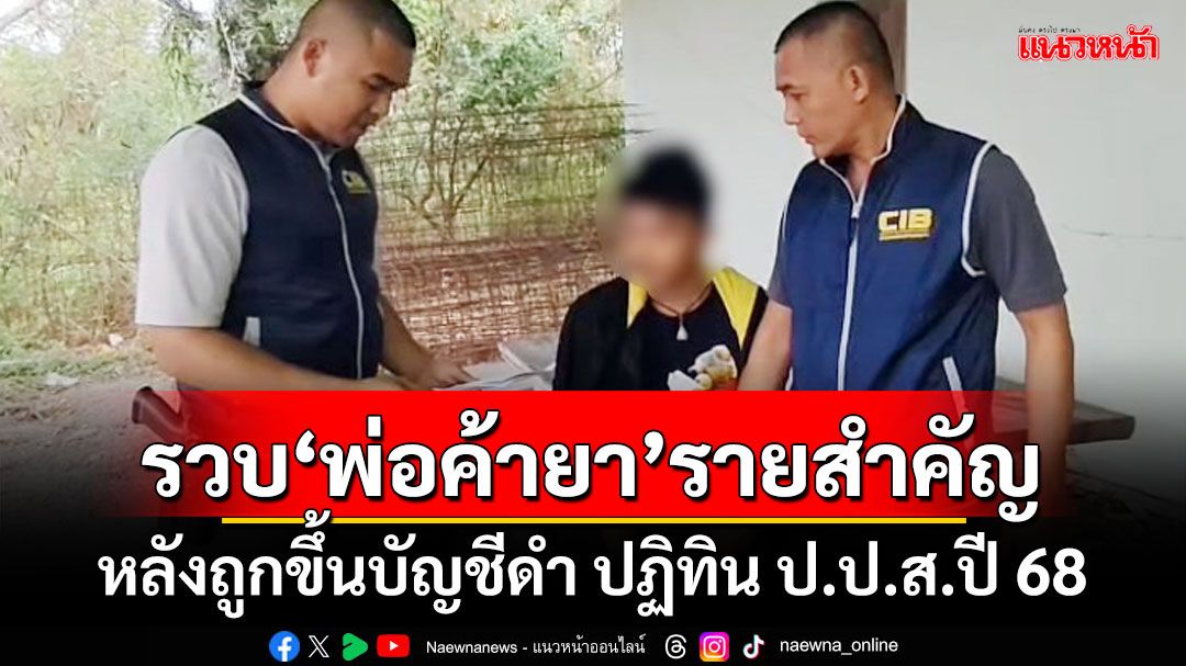 รวบ‘พ่อค้ายา’รายสำคัญ หลังถูกขึ้นบัญชีดำ ปฏิทิน ป.ป.ส.ปี 68