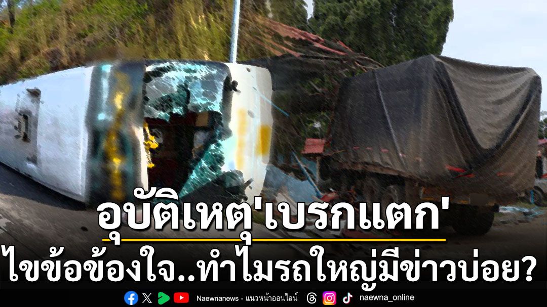 ‘เบรกแตก’กับอุบัติเหตุบนท้องถนน ไขข้อข้องใจ‘รถใหญ่’ทำไมมีข่าวบ่อย?