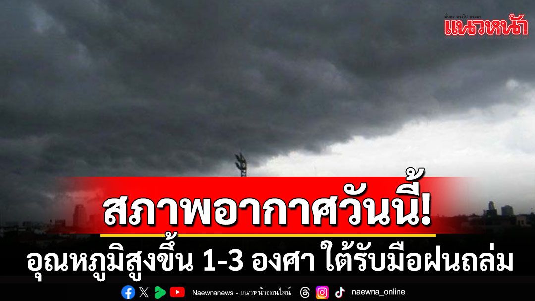 สภาพอากาศวันนี้! อุณหภูมิสูงขึ้น 1-3 องศา  8 จังหวัดใต้ ฝนฟ้าคะนอง 30-40%