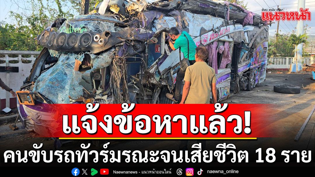 ตำรวจแจ้งข้อหาคนขับรถทัวร์มรณะ จนเสียชีวิต 18 ราย