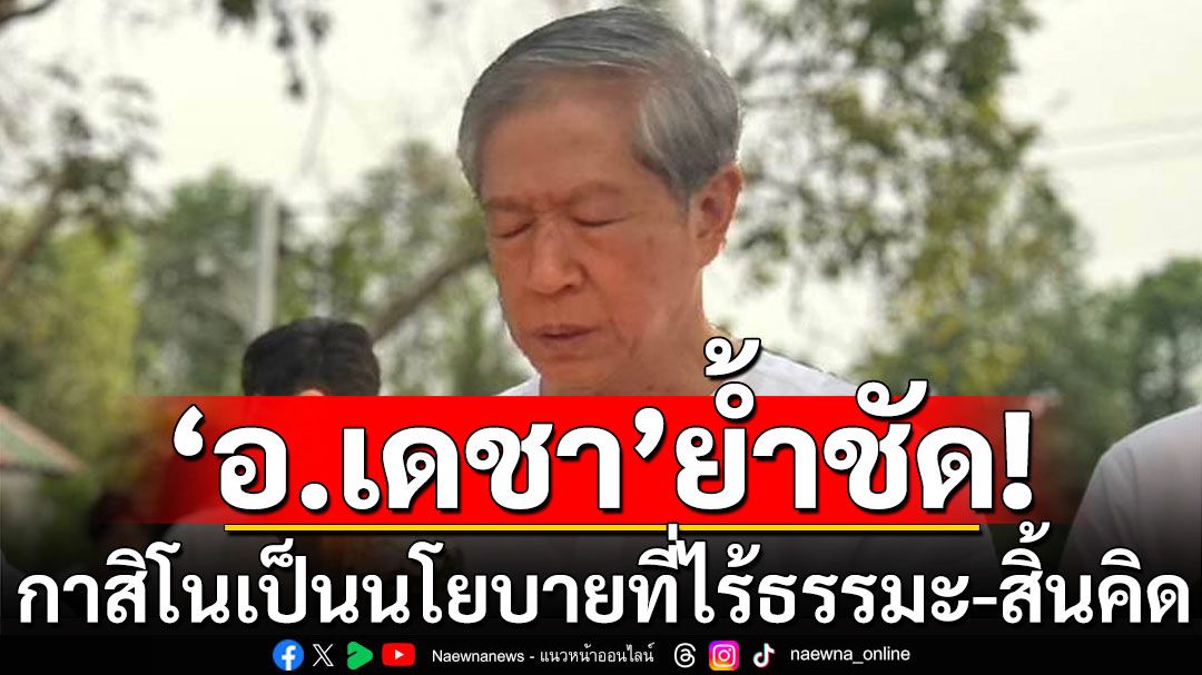 'อ.เดชา'ย้ำชัด! กาสิโนเป็นนโยบายที่ไร้ธรรมะ​ และสิ้นคิด