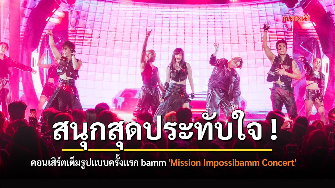 สนุกสุดประทับใจ คอนเสิร์ตเต็มรูปแบบครั้งแรก bamm 'Mission Impossibamm Concert' ภารกิจเสร็จสมบูรณ์