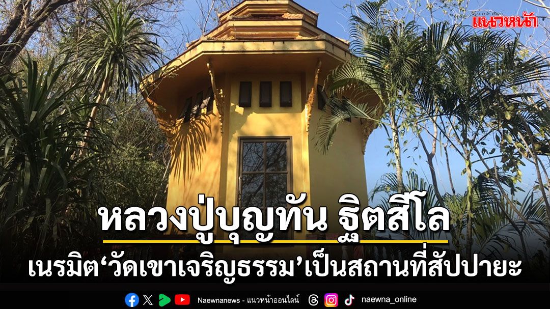 'หลวงปู่บุญทัน'เนรมิต'วัดเขาเจริญธรรม'เพชรบูรณ์เป็นสถานที่สัปปายะเหมาะเจริญจิตตภาวนา