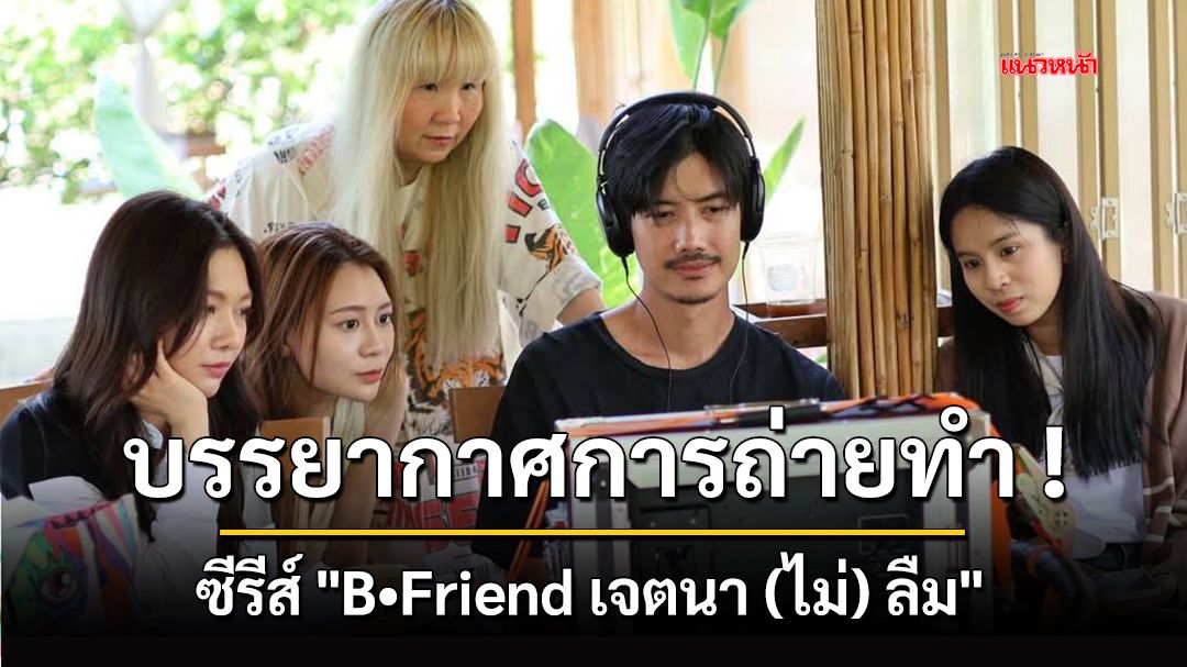 บรรยากาศการถ่ายทำ ! ซีรีส์ 'BFriend เจตนา (ไม่) ลืม'