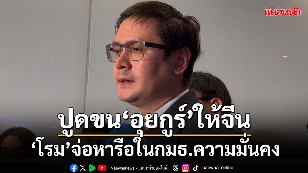 ปูดขบวนรถขน‘อุยกูร์’ให้จีน ‘โรม’ไม่ชัวร์มี‘ดีลลับ’ จ่อหารือในกมธ.ความมั่นคง