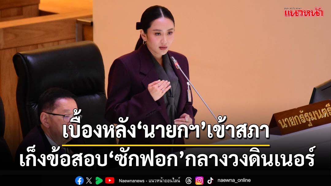 เปิดเบื้องหลัง‘นายกฯ’เข้าสภา อ้อนกลางวงดินเนอร์ถูก‘ซักฟอก’ครั้งแรก ขอช่วยตอบ