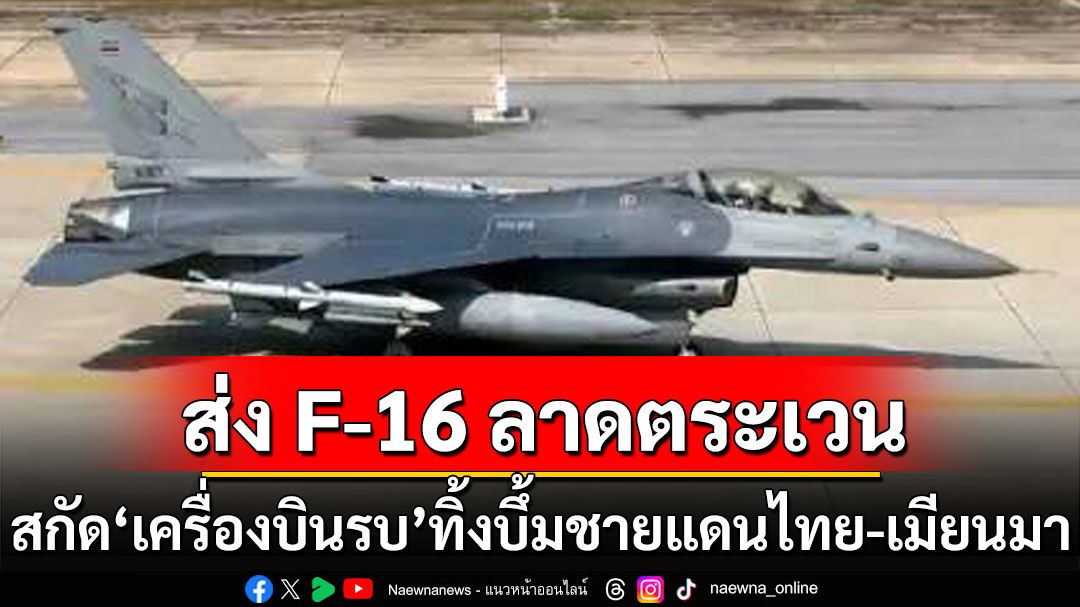 ทอ.ส่ง F-16 ลาดตระเวน สกัด'โดรน-เครื่องบินรบ' ทิ้งระเบิดชายแดนไทย-เมียนมา