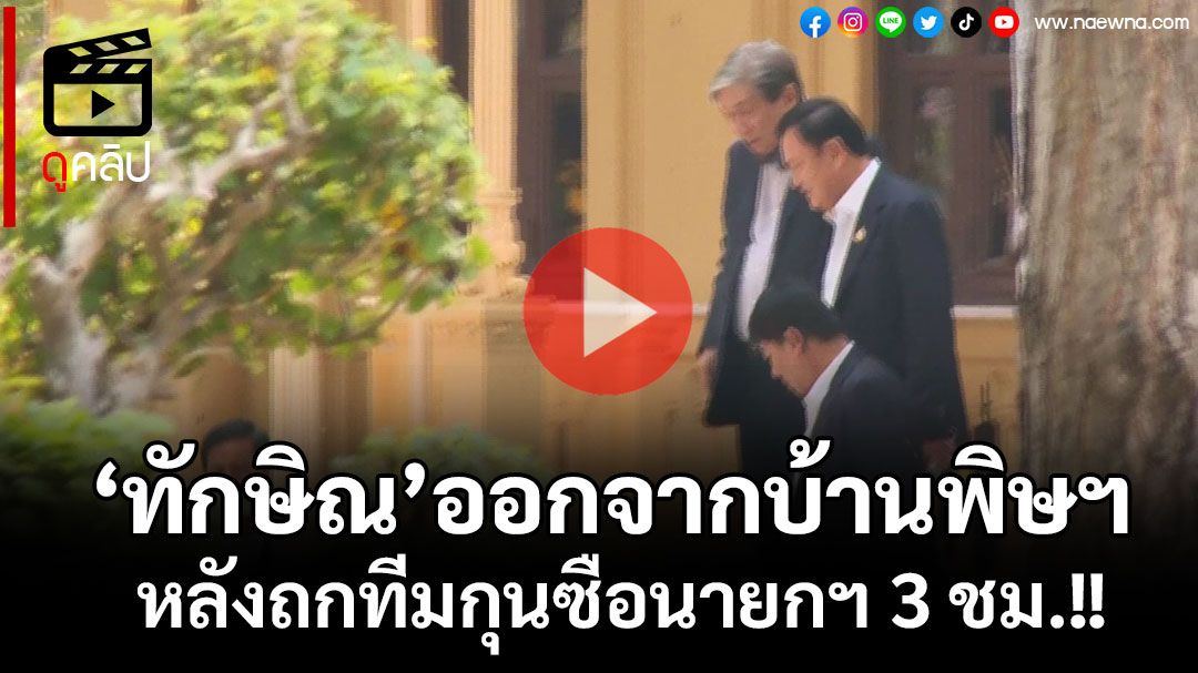 (คลิป) ‘ทักษิณ’ถก 3 ชั่วโมงทีมกุนซือนายกฯ ออกจากบ้านพิษณุโลก ก่อน‘อิ๊งค์’มาถึง