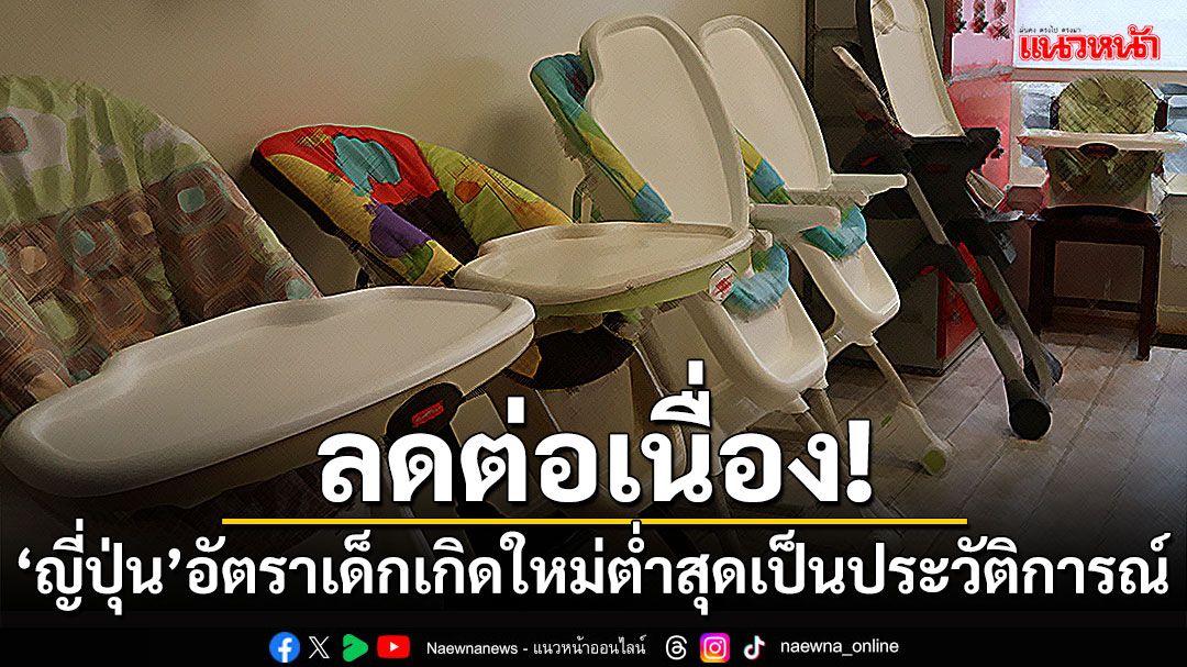 ลดต่อเนื่อง! 'ญี่ปุ่น'อัตราเด็กเกิดใหม่ต่ำสุดเป็นประวัติการณ์