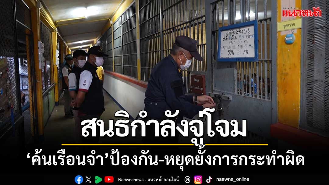 สนธิกำลังจู่โจม‘ตรวจค้นเรือนจำศรีสะเกษ’เพื่อป้องกัน-หยุดยั้งการกระทำผิด