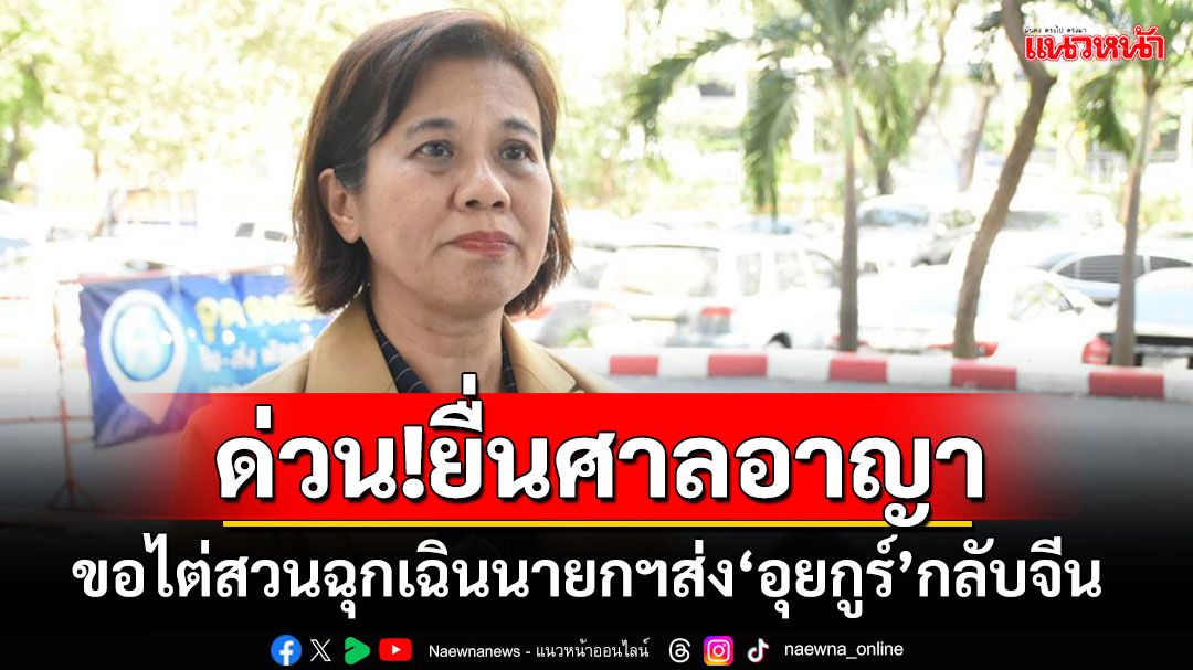 'มูลนิธิฯ'ยื่นศาลอาญาขอไต่สวนฉุกเฉิน'นายกฯ-สตช.'ส่งชาวอุยกูร์ 48 คนกลับจีน