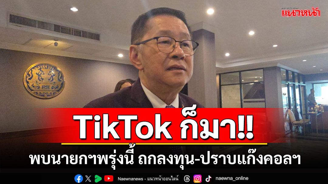 ผู้บริหาร TikTok เตรียมพบนายกฯพรุ่งนี้ ถกลงทุน-ปราบแก๊งคอลเซนเตอร์ร่วมกัน