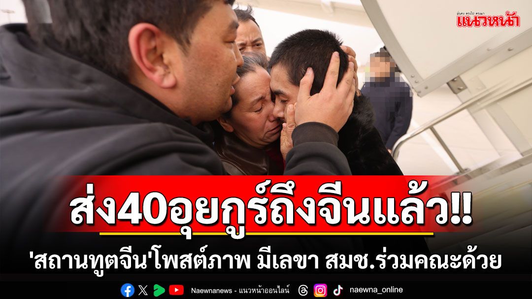 'สถานทูตจีน'โพสต์ภาพส่งตัวชาวอุยกูร์40รายถึงจีนแล้ว พบเลขา สมช.ร่วมคณะด้วย