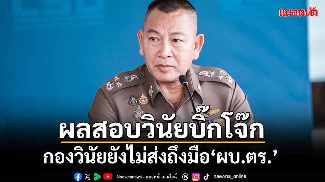 'ผบ.ตร.'ยังไม่ได้รับผลสอบ'บิ๊กโจ๊ก'จากกองวินัย ย้ำต้องรอบคอบถี่ถ้วน