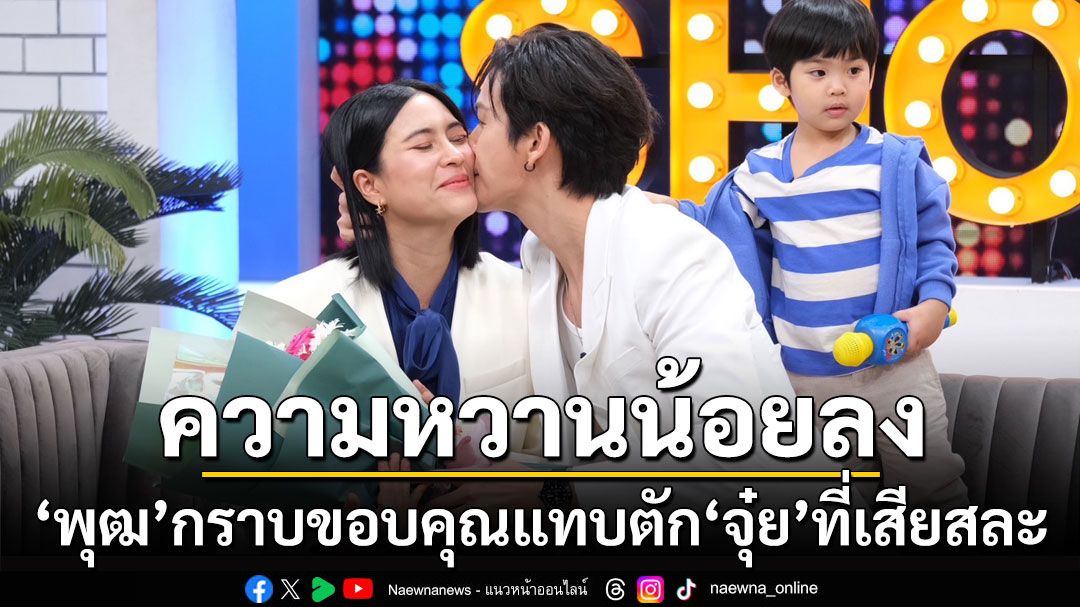 'พุฒ-จุ๋ย'รับลูก 2 ทำหวานน้อยลง พร้อมกราบขอบคุณแทบตักภรรยาที่เสียสละ