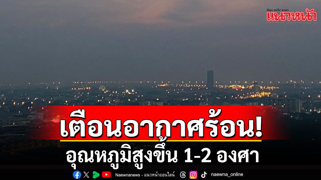 กรมอุตุฯ เตือนอากาศร้อน อุณหภูมิสูงขึ้น 1-2 องศา ฝุ่น PM2.5 แนวโน้มเพิ่มขึ้น