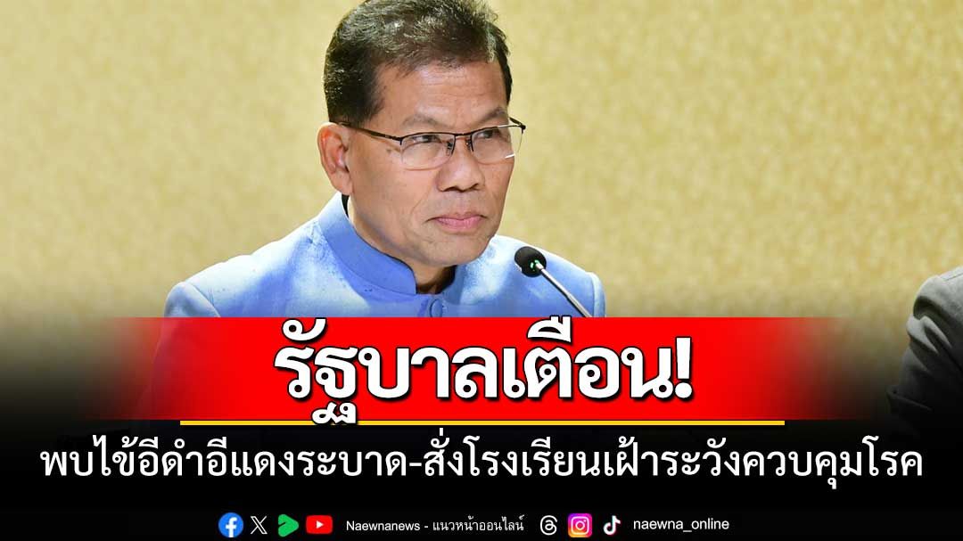 พบไข้อีดำอีแดงระบาด!รบ.ย้ำโรงเรียนคัดกรองเข้ม-เร่งควบคุมโรค