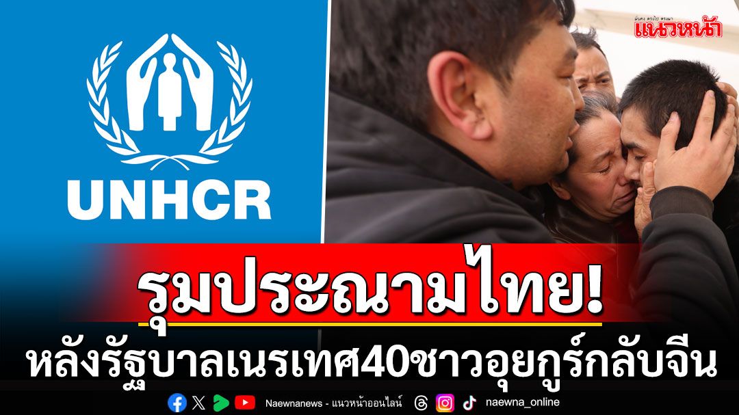 'UNHCR'ประณามไทย! หลังเนรเทศ40อุยกูร์กลีบจีน ลั่นละเมิดสิทธิมนุษยชนอย่างชัดเจน