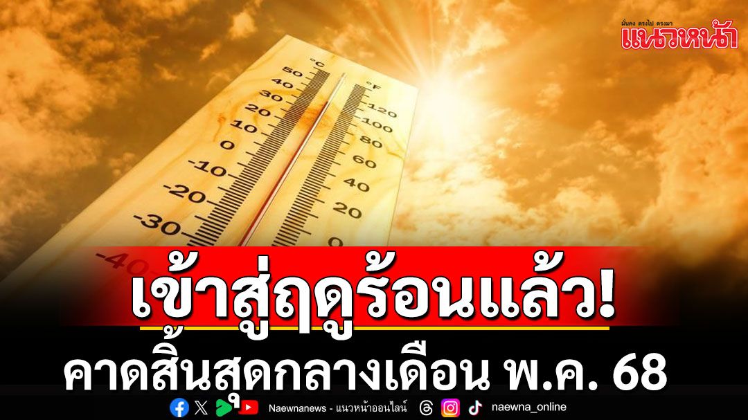 เป็นทางการ! กรมอุตุฯประกาศไทยเข้าสู่ฤดูร้อน คาดสิ้นสุดกลาง พ.ค. 68