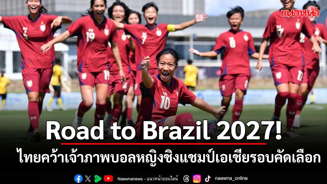 Road to Brazil 2027!ไทยคว้าเจ้าภาพบอลหญิงชิงแชมป์เอเชียรอบคัดเลือก