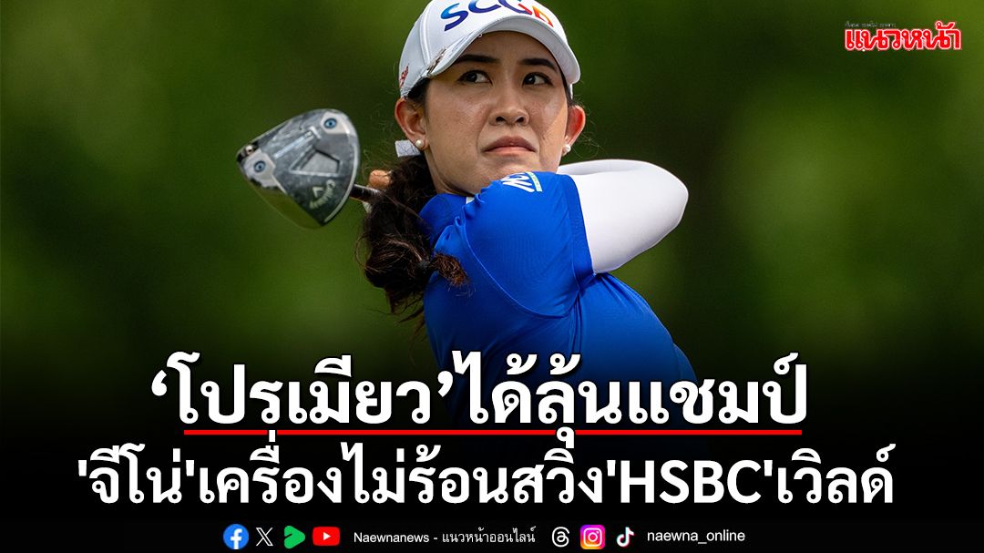 'โปรเมียว'ได้ลุ้นแชมป์!'จีโน่'เครื่องไม่ร้อนสวิง'HSBC'เวิลด์