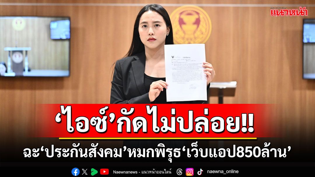 ‘ไอซ์’กัดไม่ปล่อย!! ฉะ‘ประกันสังคม’หมกพิรุธ‘เว็บแอป850ล้าน’ ไม่ให้เอกสาร-ร่อนหนังสือขู่ขรก.​