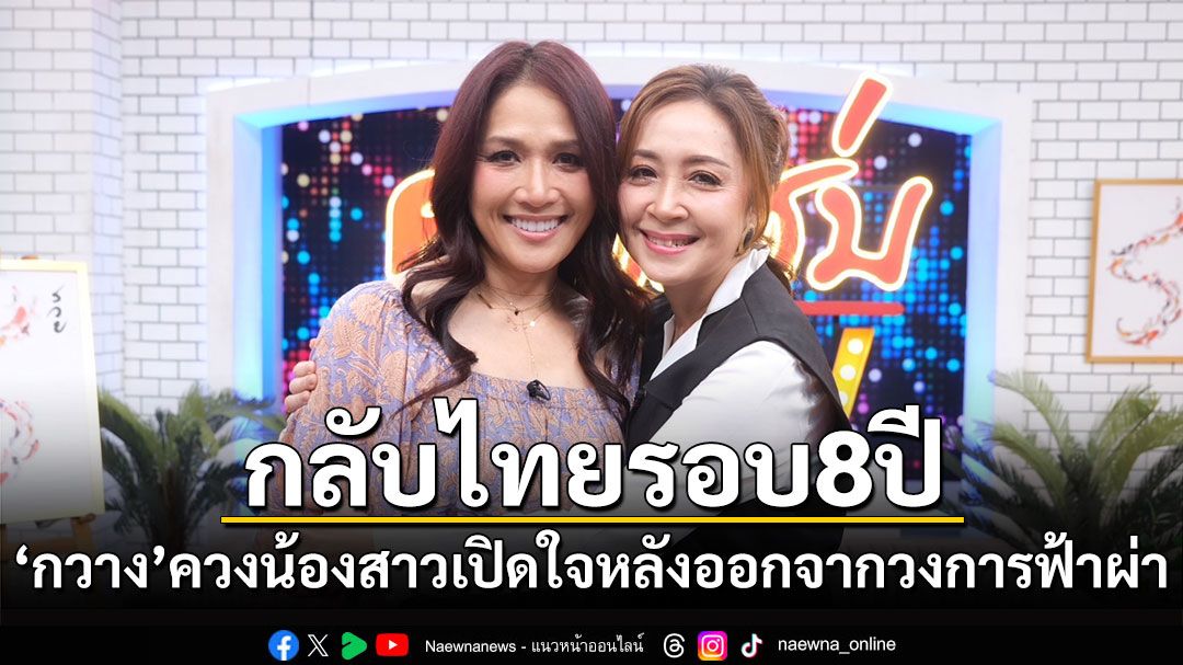 'กวาง กมลชนก'ควงน้องสาว'น้ำฝน'เปิดใจหลังออกจากวงการฟ้าผ่า