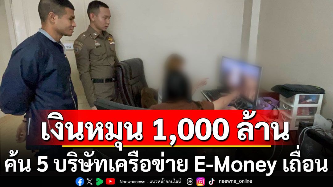 ค้น 5 บริษัทเครือข่าย E-Money เถื่อน พบเงินหมุนเวียนกว่า 1,000 ล้าน