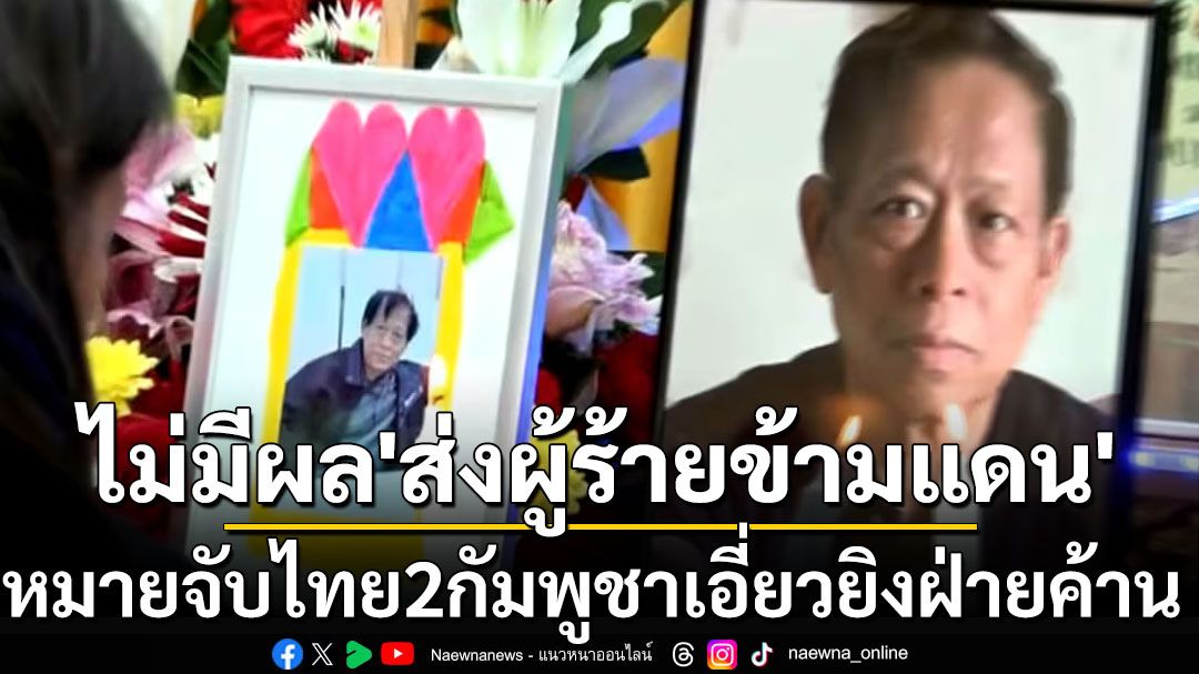 โฆษกมท.‘กัมพูชา’ชี้‘ไทย’ออกหมายจับทีมสังหารอดีตนักการเมืองฝ่ายค้านไม่มีผลส่งผู้ร้ายข้ามแดน