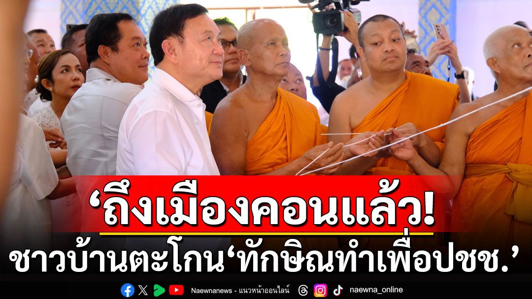 'ทักษิณ'ถึงเมืองคอน! ชาวบ้านแห่ต้อนรับ ตะโกน 'ทักษิณทำเพื่อประชาชน'