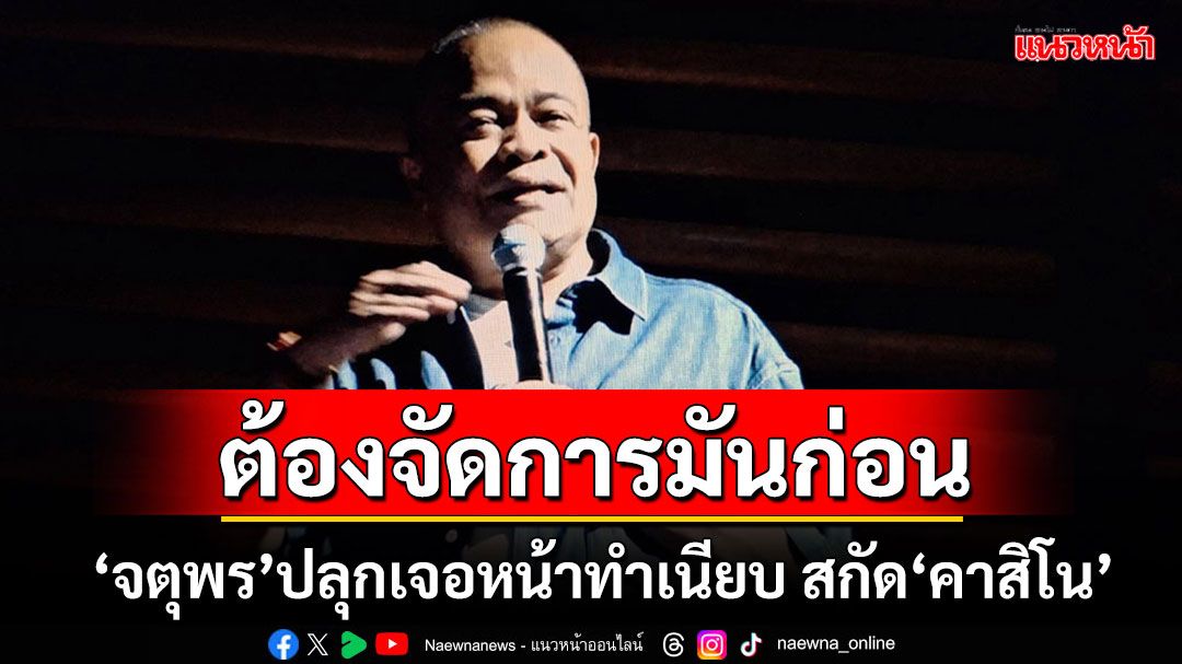 'จตุพร'ปลุกมวลชนไปเจอกันหน้าทำเนียบ ลั่นต้องจัดการมันก่อนคาสิโนเข้า ครม.11มี.ค.