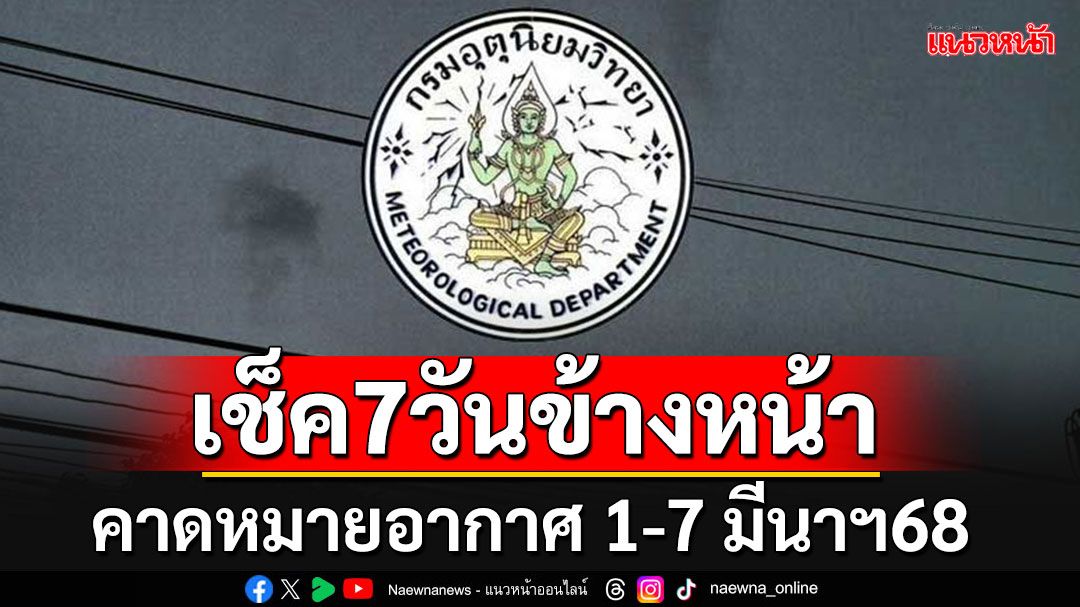 มาแล้ว!!! กรมอุตุฯคาดหมายอากาศ 7 วันข้างหน้า ระหว่างวันที่ 1 – 7 มีนาฯ68