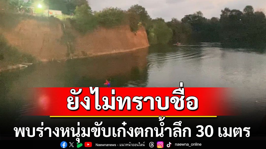 พบร่างหนุ่มขับเก๋งตกน้ำลึก 30 เมตร ยังไม่ทราบชื่อ