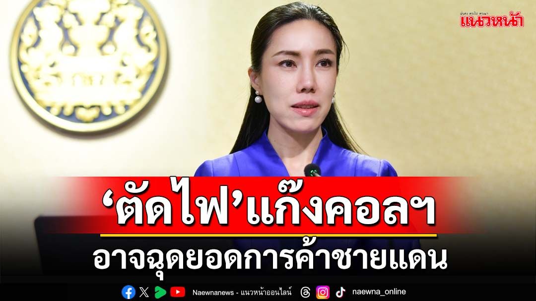 รอเช็คผล‘ตัดไฟ’แก๊งคอลฯ อาจฉุดยอดการค้าชายแดน